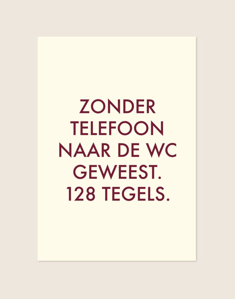 Stijlvolle crèmekleurige typografische poster met bordeauxrode tekst Zonder telefoon naar de wc geweest. 128 tegels., sfeervol opgehangen aan een neutrale muur in een moderne toiletruimte.