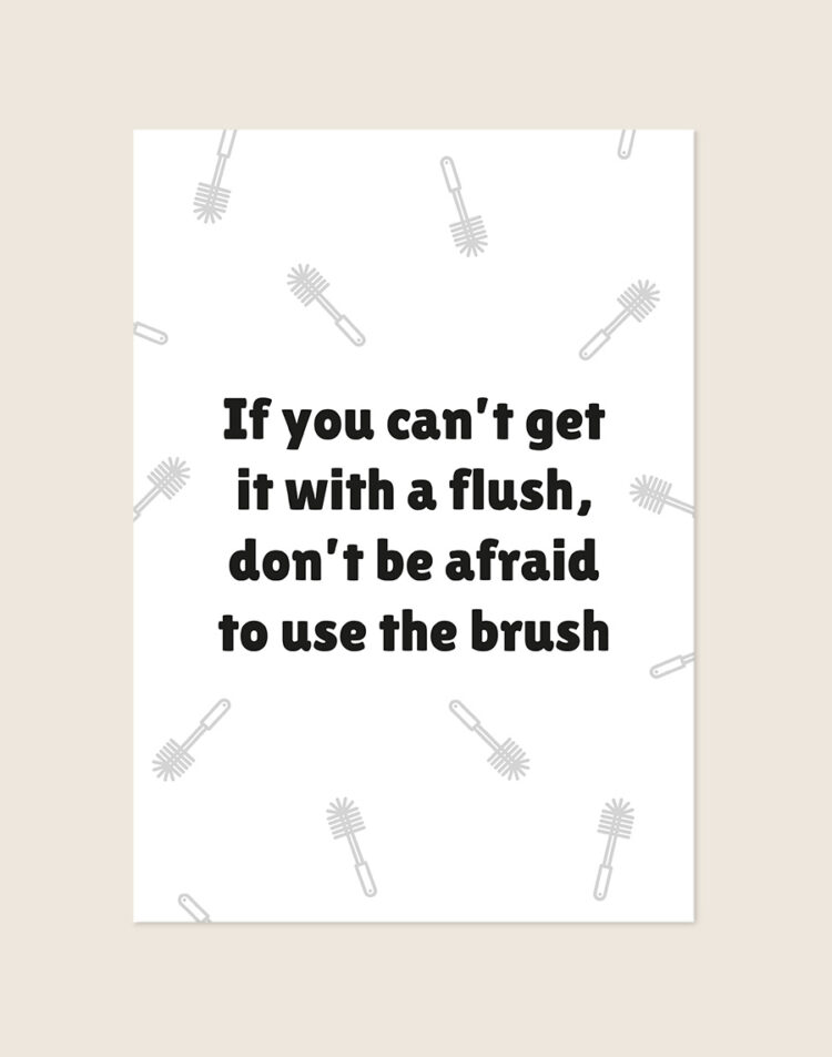 Humoristische WC Poster Brush met de Engelse quote "If you can't get it with a flush, don't be afraid to use the brush" en een lichtgrijs toiletborstel patroon op een helderwitte achtergrond, sfeervol opgehangen in een ruimte.