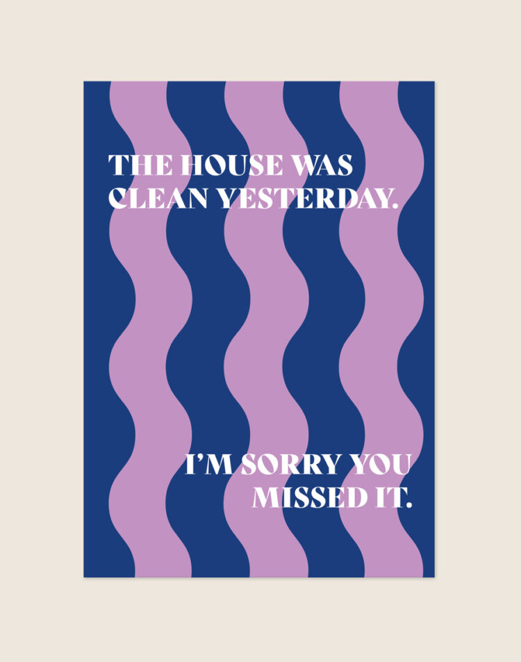 Opvallende poster met golvende donkerblauwe en lila-paarse verticale banen met de witte tekst 'THE HOUSE WAS CLEAN YESTERDAY. I'M SORRY YOU MISSED IT.'