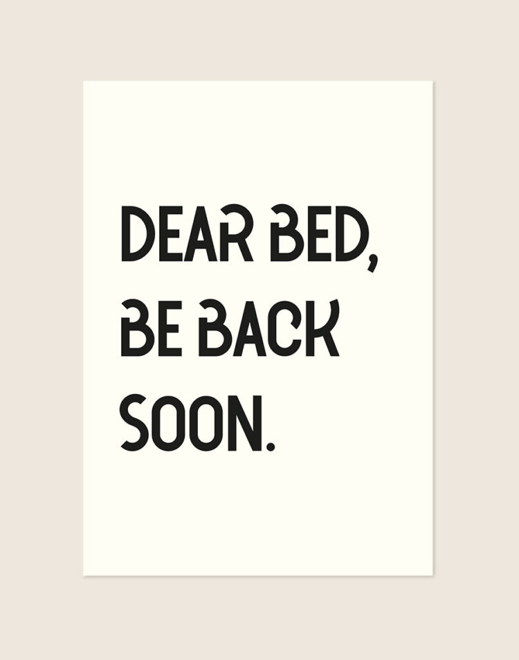 Een typografische poster met een effen, gebroken witte achtergrond. Verdeeld over drie regels staat de tekst "DEAR BED, BE BACK SOON." in grote blokletters geschreven in een speels, zwart lettertype.