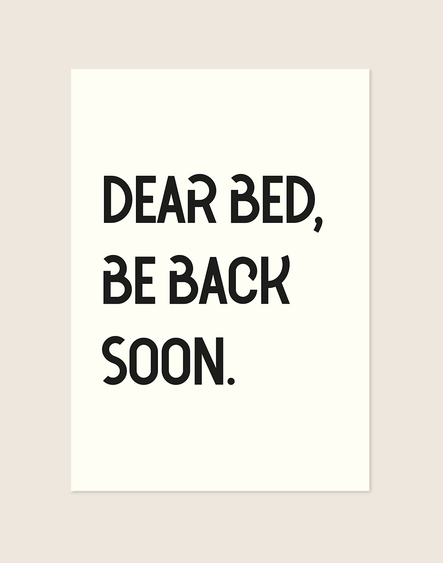 Een typografische poster met een effen, gebroken witte achtergrond. Verdeeld over drie regels staat de tekst "DEAR BED, BE BACK SOON." in grote blokletters geschreven in een speels, zwart lettertype.