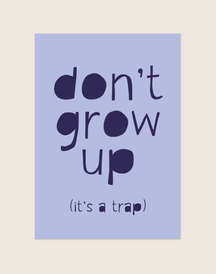 Een poster met een lichtblauwe achtergrond. In grote, speelse, donkerpaarse letters staat de tekst "don't grow up" verdeeld over drie regels. Direct daaronder staat in een kleiner lettertype "(it's a trap)". Opvallend aan het ontwerp is dat de ronde ruimtes in letters zoals de 'd', 'o', 'g' en 'p' massief zijn ingekleurd.