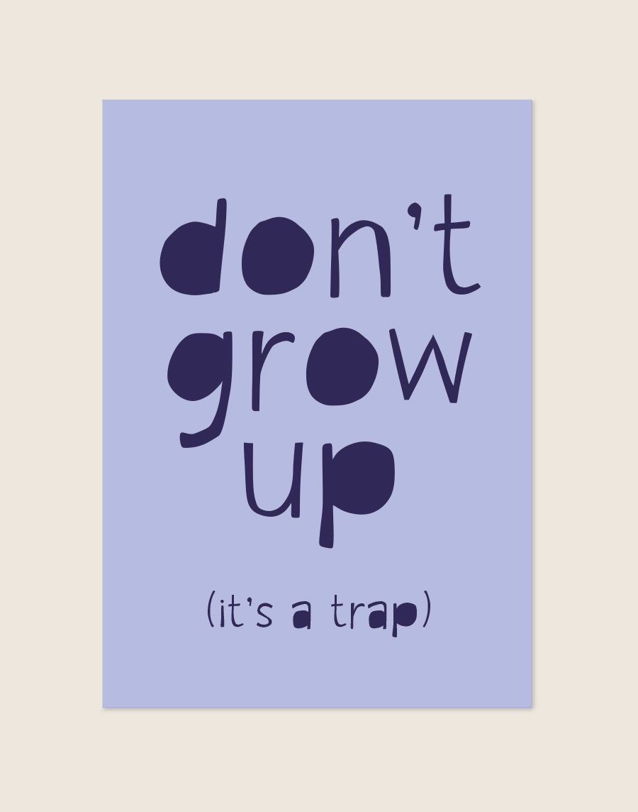 Een poster met een lichtblauwe achtergrond. In grote, speelse, donkerpaarse letters staat de tekst "don't grow up" verdeeld over drie regels. Direct daaronder staat in een kleiner lettertype "(it's a trap)". Opvallend aan het ontwerp is dat de ronde ruimtes in letters zoals de 'd', 'o', 'g' en 'p' massief zijn ingekleurd.