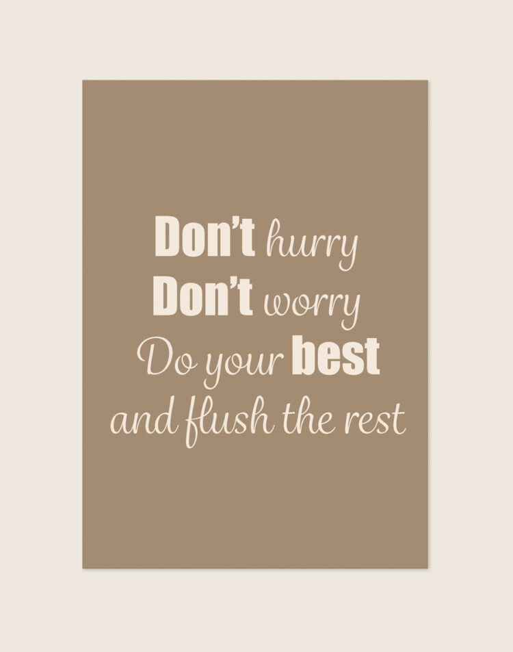 Sfeervolle beige Don't hurry poster met de witte tekst Don't hurry Don't worry Do your best and flush the rest, sfeervol opgehangen in een toiletruimte.