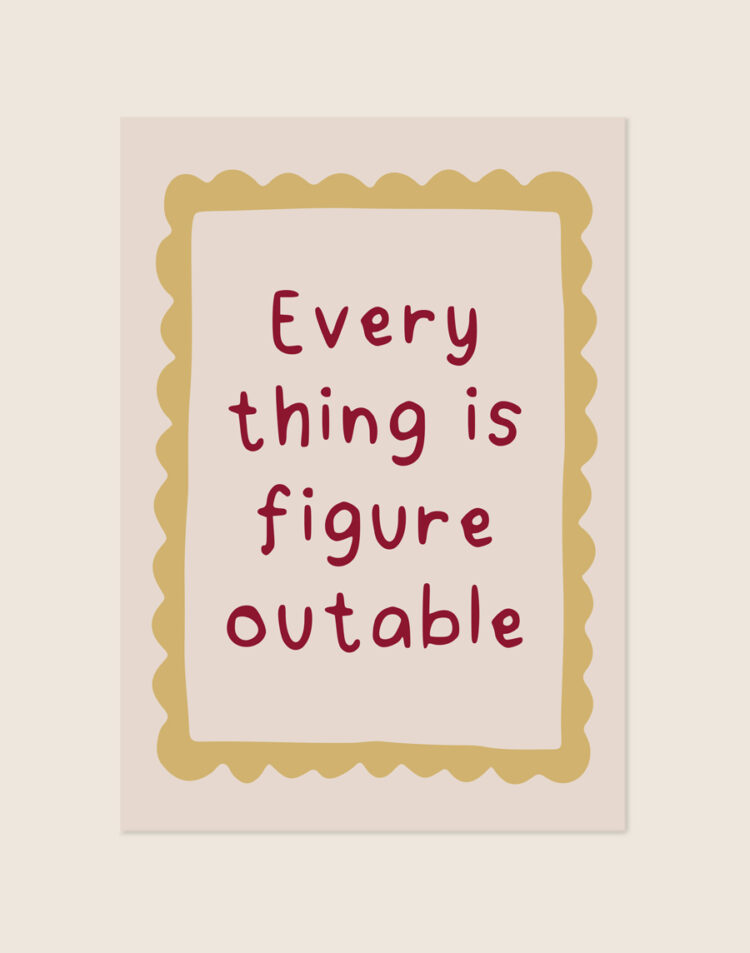 Sfeervolle lichtgrijze poster met een okergele gegolfde rand en de bordeauxrode handgeschreven tekst 'Everything is figureoutable' in het midden.