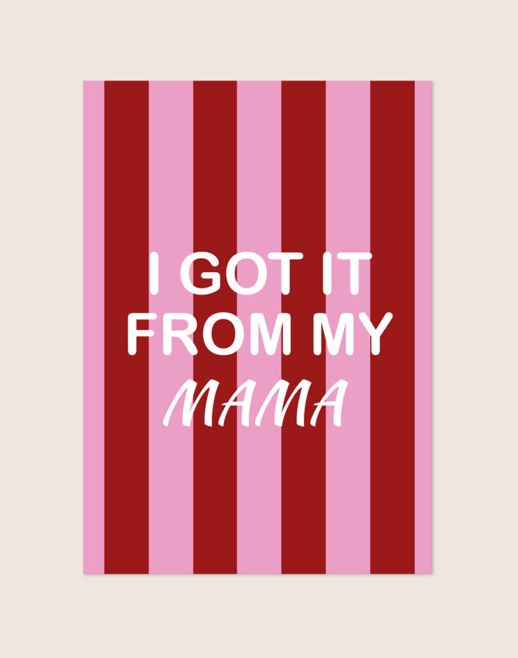 Vrolijke poster met verticale bordeauxrode en lichtroze strepen en de witte tekst 'I GOT IT FROM MY MAMA' in het midden.