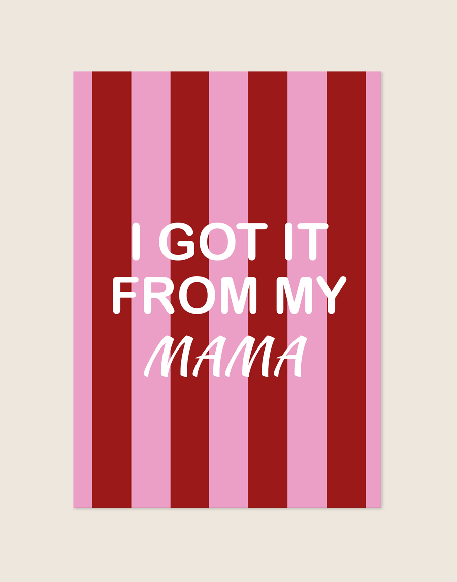 Vrolijke poster met verticale bordeauxrode en lichtroze strepen en de witte tekst 'I GOT IT FROM MY MAMA' in het midden.