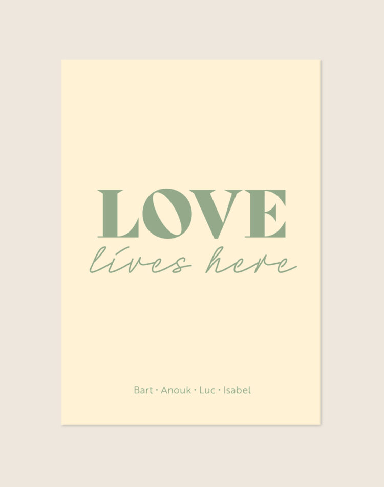 Een sfeervolle poster met een zachte, lichtgele/crème achtergrond. Centraal staat het woord "LOVE" in grote, saliegroene letters, met daaronder "lives here" in een sierlijk, groen handgeschreven lettertype. Onderaan de poster staan vier namen op één regel, subtiel gescheiden door kleine stipjes.