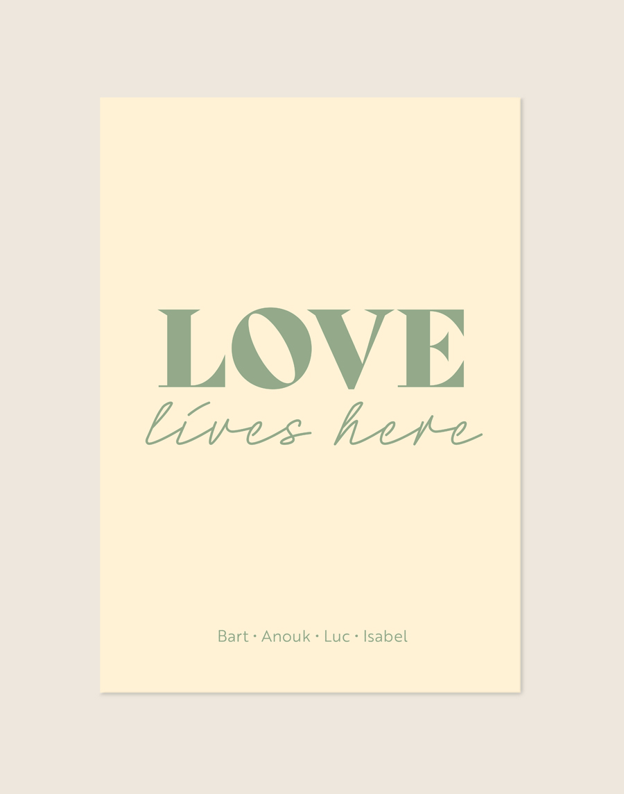 Een sfeervolle poster met een zachte, lichtgele/crème achtergrond. Centraal staat het woord "LOVE" in grote, saliegroene letters, met daaronder "lives here" in een sierlijk, groen handgeschreven lettertype. Onderaan de poster staan vier namen op één regel, subtiel gescheiden door kleine stipjes.