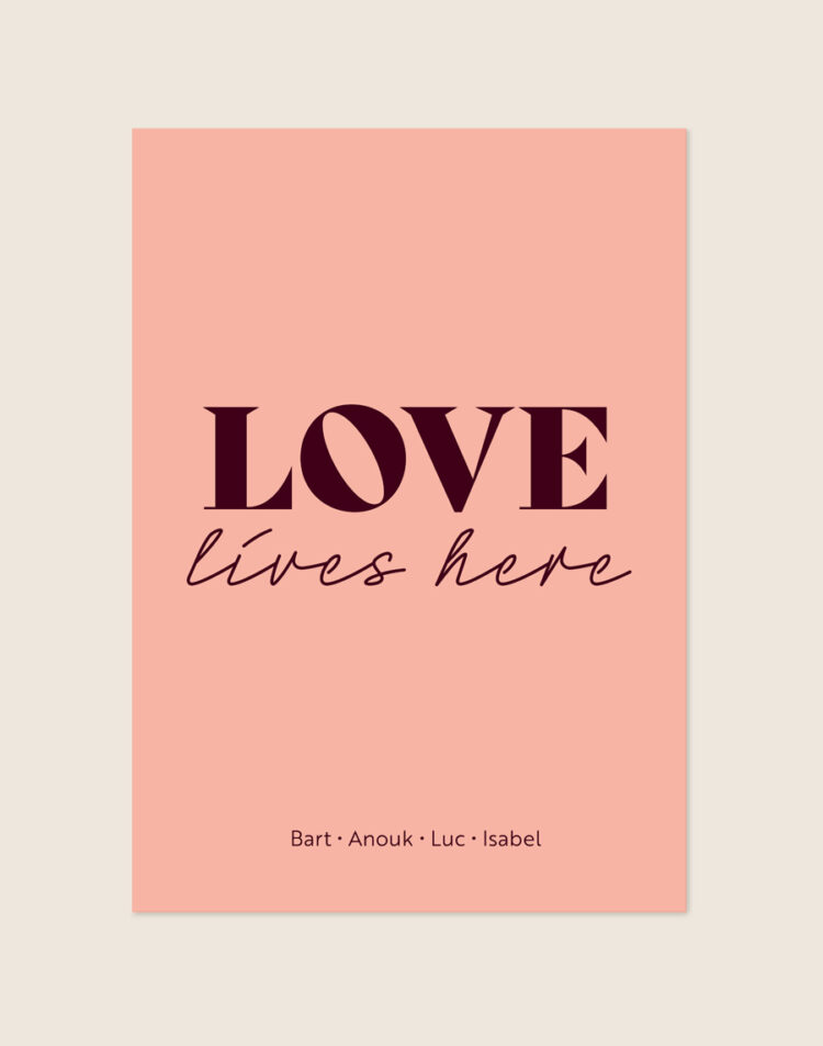 Een sfeervolle poster met een zachte, pastelroze achtergrond. Centraal staat het woord "LOVE" in grote, bordeauxrode letters, met daaronder "lives here" in een sierlijk, donkerrood handgeschreven lettertype. Onderaan de poster staan vier namen op één regel, subtiel gescheiden door kleine stipjes.