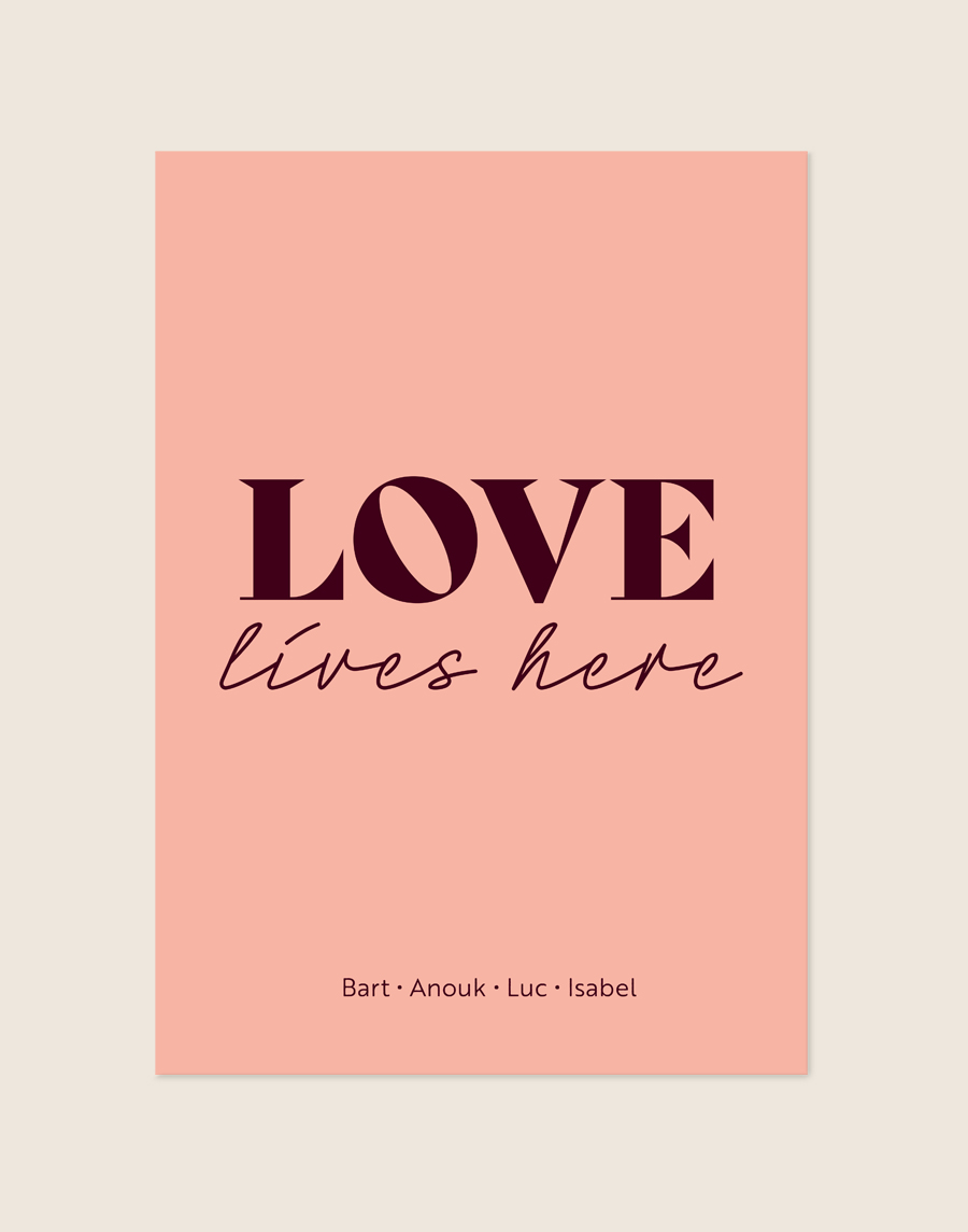 Een sfeervolle poster met een zachte, pastelroze achtergrond. Centraal staat het woord "LOVE" in grote, bordeauxrode letters, met daaronder "lives here" in een sierlijk, donkerrood handgeschreven lettertype. Onderaan de poster staan vier namen op één regel, subtiel gescheiden door kleine stipjes.