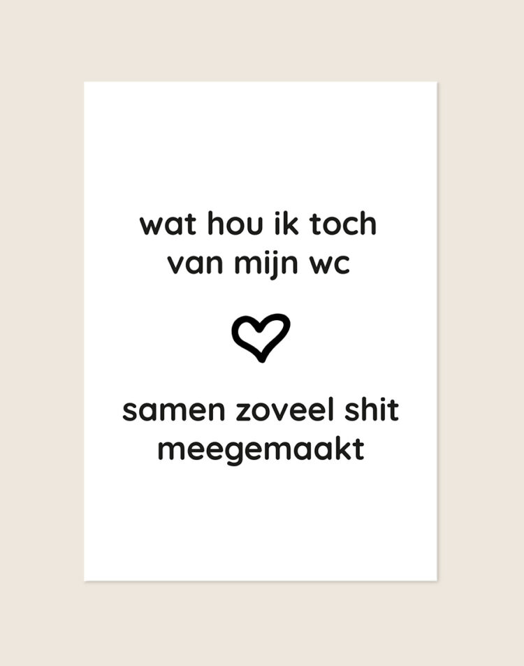 Humoristische WC Poster Meegemaakt met de Nederlandse tekst "wat hou ik toch van mijn wc, samen zoveel shit meegemaakt" en een zwart hartje op een helderwitte achtergrond, sfeervol opgehangen in een ruimte.