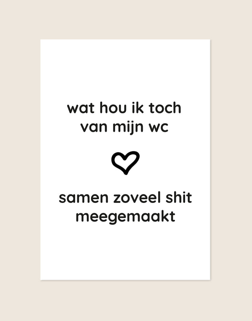 Humoristische WC Poster Meegemaakt met de Nederlandse tekst "wat hou ik toch van mijn wc, samen zoveel shit meegemaakt" en een zwart hartje op een helderwitte achtergrond, sfeervol opgehangen in een ruimte.
