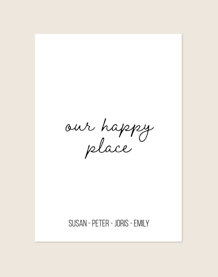 Een minimalistische witte poster met in het midden de tekst 'our happy place' in een zwart, handgeschreven lettertype. Onderaan staan de namen 'SUSAN - PETER - JORIS - EMILY' in een strak en modern zwart lettertype.