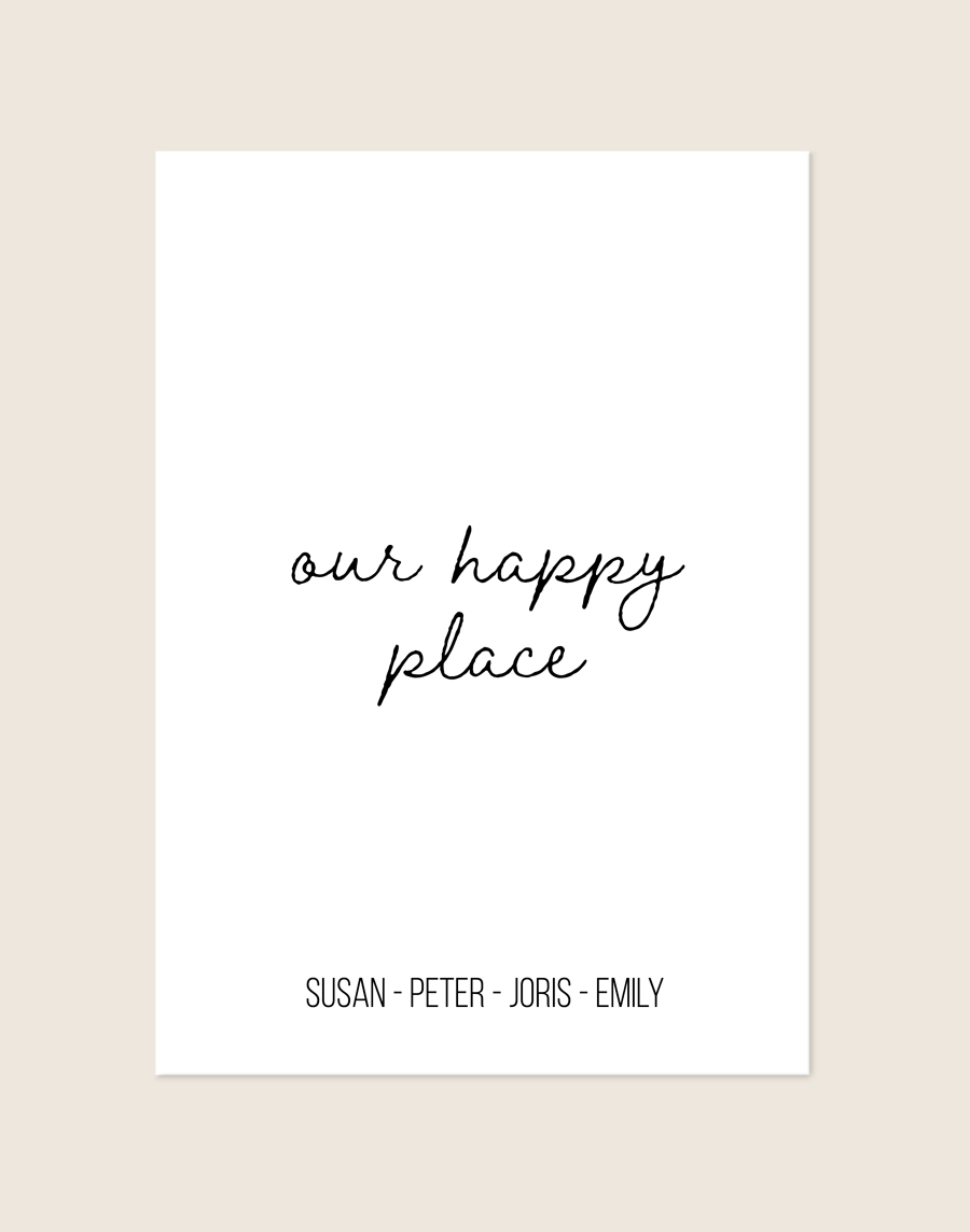 Een minimalistische witte poster met in het midden de tekst 'our happy place' in een zwart, handgeschreven lettertype. Onderaan staan de namen 'SUSAN - PETER - JORIS - EMILY' in een strak en modern zwart lettertype.
