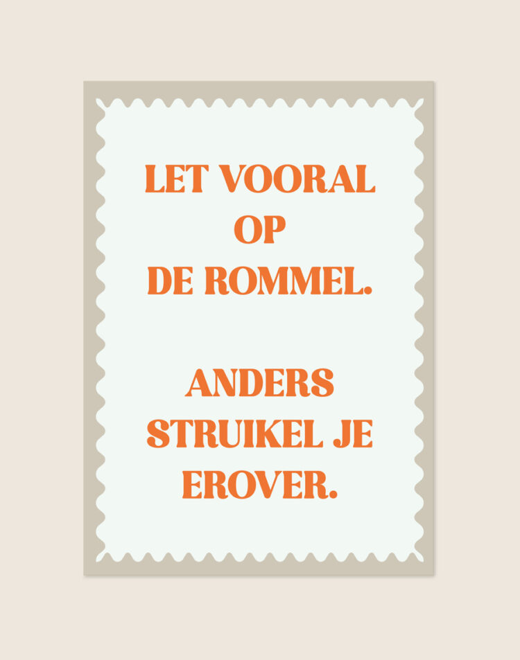 Stijlvolle poster met beige postzegelrand en oranje tekst 'LET VOORAL OP DE ROMMEL. ANDERS STRUIKEL JE EROVER.' op een crème achtergrond.