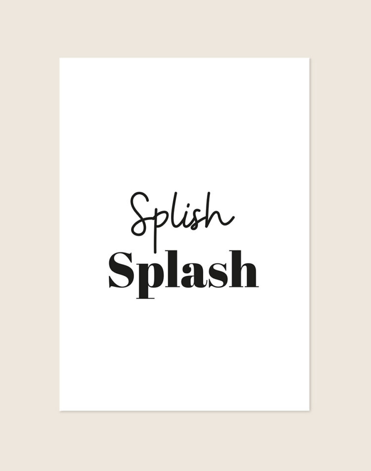 Frisse badkamer Poster Splish splash met de tekst Splish in sierlijk script en Splash in een strakke schreefletter op een helderwitte achtergrond, sfeervol opgehangen in een ruimte.
