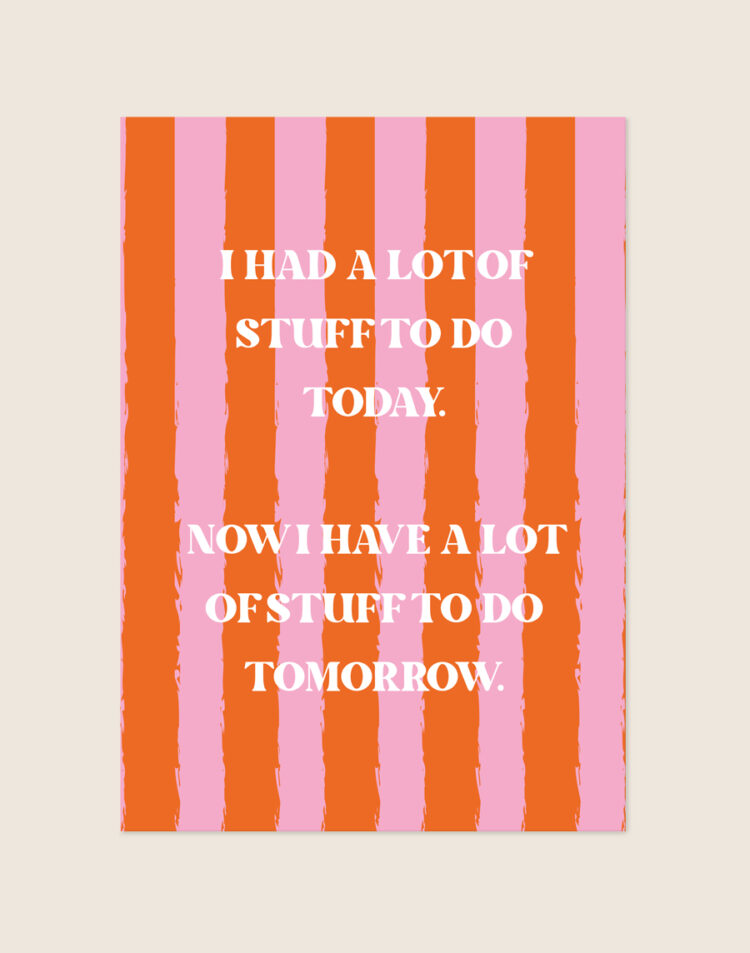 Opvallende poster met verticale oranje en roze geschilderde strepen met de witte tekst 'I HAD A LOT OF STUFF TO DO TODAY. NOW I HAVE A LOT OF STUFF TO DO TOMORROW.'