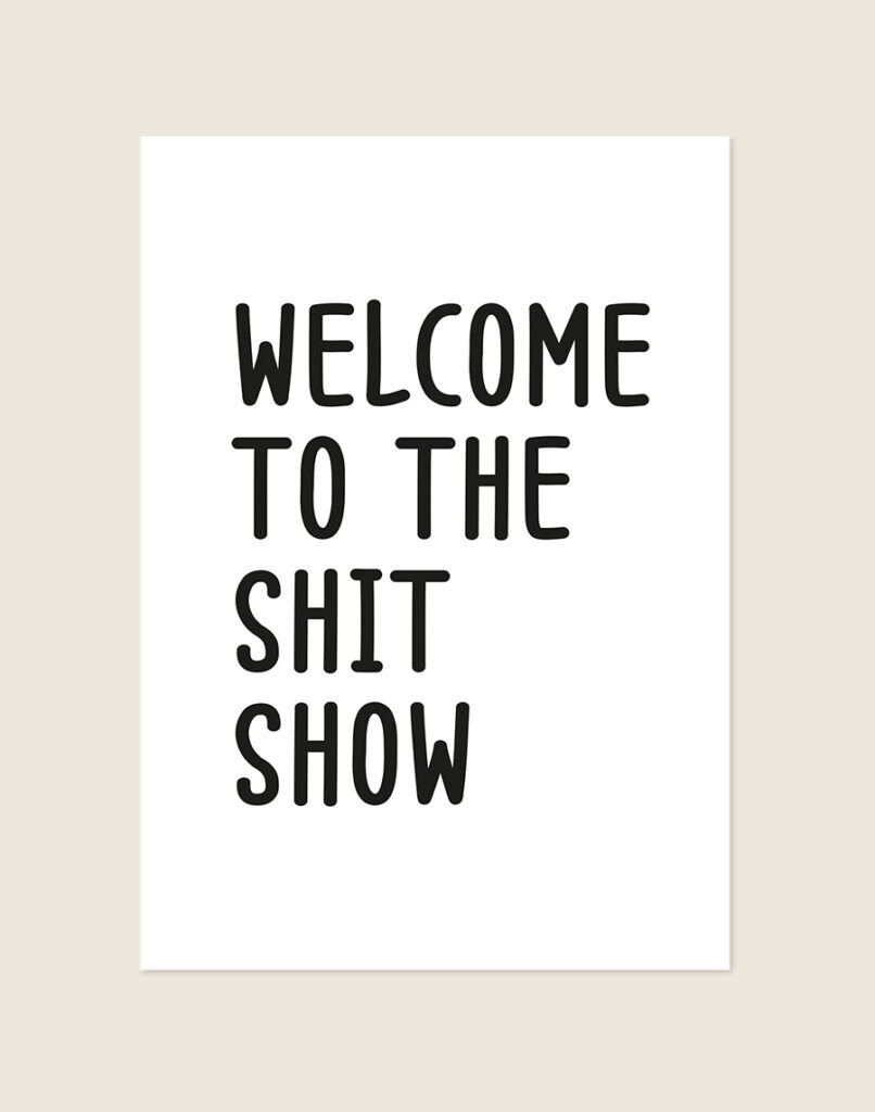 Humoristische WC Poster Shit show met de tekst Welcome to the shit show in zwarte handgetekende letters op een helderwitte achtergrond, sfeervol opgehangen in een ruimte.