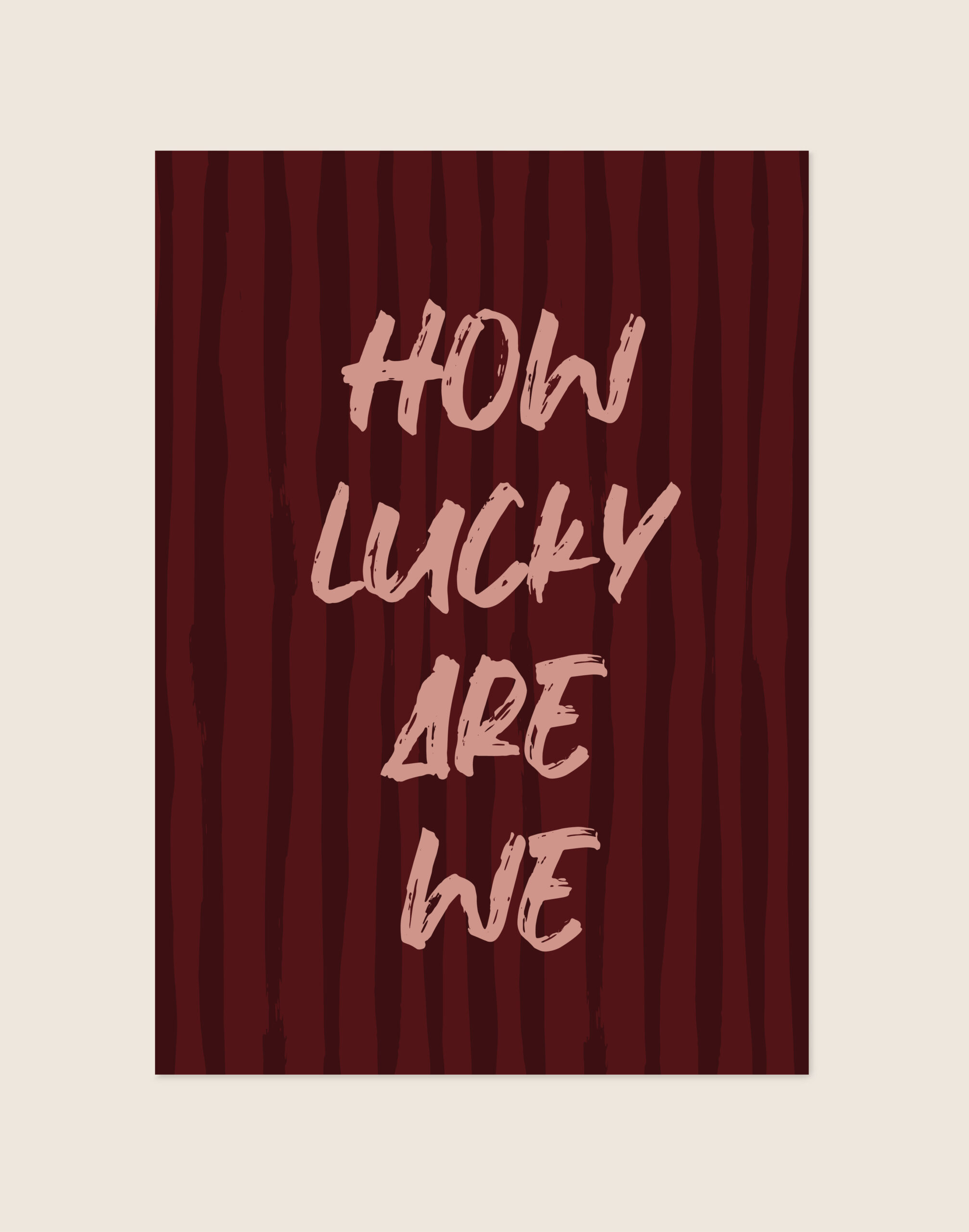 Een typografische poster met een achtergrond van onregelmatige, verticale strepen in twee donkere bordeauxrode tinten. In het midden staat de quote 'HOW LUCKY ARE WE' gecentreerd verdeeld over vier regels. De tekst heeft een zachte, oudroze kleur en is geschreven in een expressief lettertype dat eruitziet als ruwe, dikke penseelstreken.